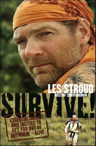 Title: Survive!: Essential Skills and Tactics to Get You Out of Anywhere--Alive, Author: Les Stroud