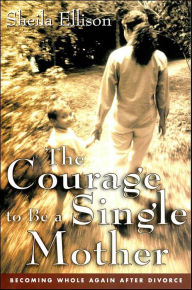 Title: The Courage To Be a Single Mother: Becoming Whole Again After Divorce, Author: Sheila Ellison