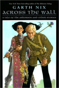 Title: Across the Wall: A Tale of the Abhorsen and Other Stories, Author: Garth Nix
