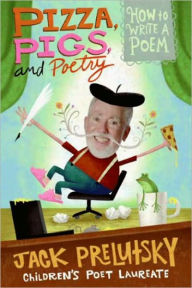 Title: Pizza, Pigs, and Poetry: How to Write a Poem, Author: Jack Prelutsky