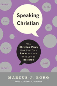 Title: Speaking Christian: Why Christian Words Have Lost Their Meaning and Power - and How They Can Be Restored, Author: Marcus J. Borg