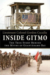 Title: Inside Gitmo: The True Story Behind the Myths of Guantánamo Bay, Author: Gordon Cucullu