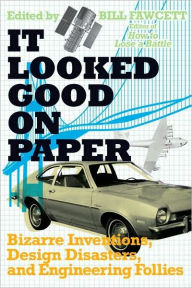 Title: It Looked Good on Paper: Bizarre Inventions, Design Disasters, and Engineering Follies, Author: Bill Fawcett