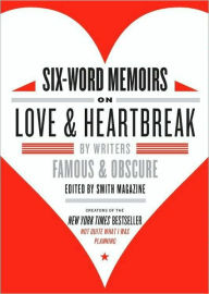 Title: Six-Word Memoirs on Love and Heartbreak: by Writers Famous and Obscure, Author: Larry Smith
