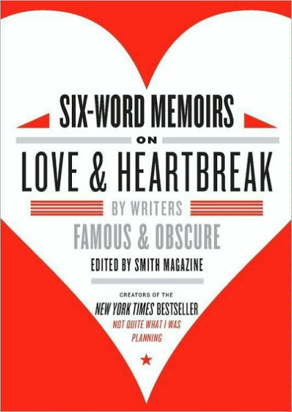 Six-Word Memoirs on Love and Heartbreak: by Writers Famous and Obscure