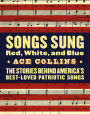 Songs Sung Red, White, and Blue: The Stories Behind America's Best-Loved Patriotic Songs