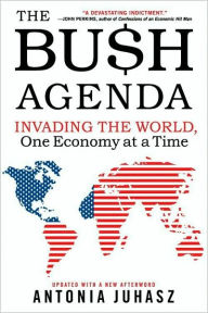 Title: The Bush Agenda: Invading the World, One Economy at a Time, Author: Antonia Juhasz