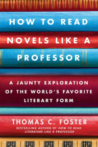 Title: How to Read Novels Like a Professor: A Jaunty Exploration of the World's Favorite Literary Form, Author: Thomas C. Foster