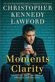 Title: Moments of Clarity: Voices from the Front Lines of Addiction and Recovery, Author: Christopher Kennedy Lawford