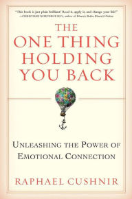 Title: The One Thing Holding You Back: Unleashing the Power of Emotional Connection, Author: Raphael Cushnir