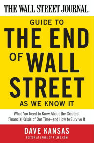 Title: The Wall Street Journal Guide to the End of Wall Street as We Know It: What You Need to Know About the Greatest Financial Crisis of Our Time-and How to Survive It, Author: Dave Kansas