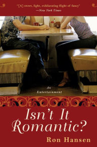 Title: Isn't It Romantic?: An Entertainment, Author: Ron Hansen