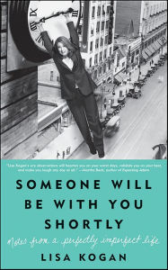 Title: Someone Will Be with You Shortly: Notes from a Perfectly Imperfect Life, Author: Lisa Kogan