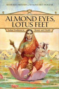 Title: Almond Eyes, Lotus Feet: Indian Traditions in Beauty and Health, Author: Sharada Dwivedi