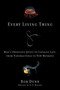 Title: Every Living Thing: Man's Obsessive Quest to Catalog Life, from Nanobacteria to New Monkeys, Author: Rob Dunn
