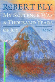 Title: My Sentence Was a Thousand Years of Joy, Author: Robert Bly