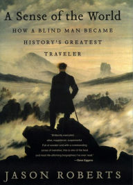 Title: A Sense of the World: How a Blind Man Became History's Greatest Traveler, Author: Jason Roberts