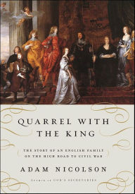 Title: Quarrel with the King: The Story of an English Family on the High Road to Civil War, Author: Adam Nicolson