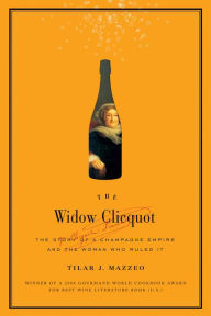 Title: The Widow Clicquot: The Story of a Champagne Empire and the Woman Who Ruled It, Author: Tilar J Mazzeo