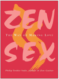 Title: Zen Sex: The Way of Making Love, Author: Philip T Sudo