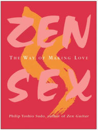 Title: Zen Sex: The Way of Making Love, Author: Philip Toshio Sudo