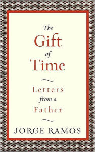 Title: The Gift of Time: Letters from a Father, Author: Jorge Ramos
