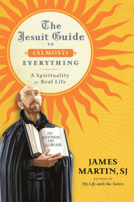 Title: The Jesuit Guide to (Almost) Everything: A Spirituality for Real Life, Author: James Martin