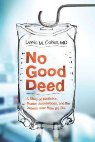 Title: No Good Deed: A Story of Medicine, Murder Accusations, and the Debate over How We Die, Author: Lewis M. Cohen M.D.