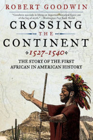 Title: Crossing the Continent 1527-1540: The Story of the First African-American Explorer of the American South, Author: Robert Goodwin