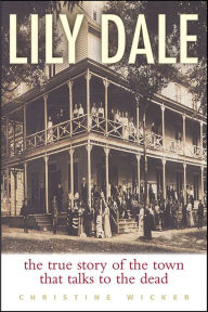 Title: Lily Dale: The True Story of the Town That Talks to the Dead, Author: Christine Wicker