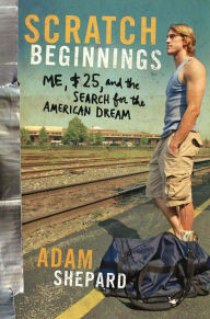 Title: Scratch Beginnings: Me, $25, and the Search for the American Dream, Author: Adam W. Shepard