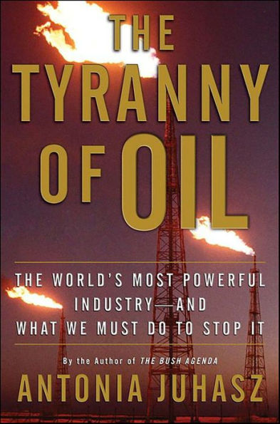 The Tyranny of Oil: The World's Most Powerful Industry-and What We Must Do to Stop It