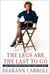 Title: The Legs Are the Last to Go: Aging, Acting, Marrying, and Other Things I Learned the Hard Way, Author: Diahann Carroll