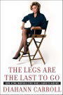 The Legs Are the Last to Go: Aging, Acting, Marrying, & Other Things I Learned the Hard Way