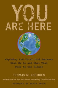 Title: You Are Here: Exposing the Vital Link Between What We Do and What That Does to Our Planet, Author: Thomas M. Kostigen