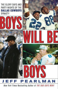 Title: Boys Will Be Boys: The Glory Days and Party Nights of the Dallas Cowboys Dynasty, Author: Jeff Pearlman