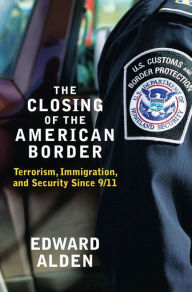 Title: The Closing of the American Border: Terrorism, Immigration, and Security since 9/11, Author: Edward Alden
