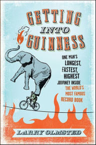 Title: Getting into Guinness: One Man's Longest, Fastest, Highest Journey Inside the World's Most Famous Record Book, Author: Larry Olmsted