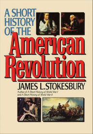 Title: A Short History of the American Revolution, Author: James L. Stokesbury