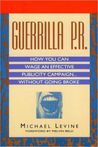 Title: Guerrilla P.R.: How You Can Wage an Effective Publicity Campaign Without Going Broke, Author: Michael Levine