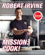 Title: Mission: Cook!: My Life, My Recipes, and Making the Impossible Easy, Author: Robert Irvine