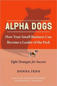 Title: Alpha Dogs: How Your Small Business Can Become a Leader of the Pack, Author: Donna Fenn