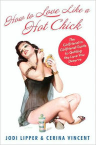 Title: How To Love Like a Hot Chick: The Girlfriend to Girlfriend Guide to Getting the Love You Deserve, Author: Jodi Lipper