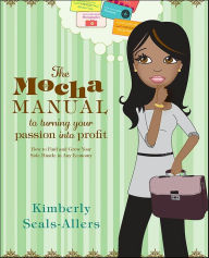 Title: The Mocha Manual to Turning Your Passion into Profit: How to Find and Grow Your Side Hustle in Any Economy, Author: Kimberly Seals-Allers