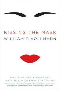 Title: Kissing the Mask: Beauty, Understatement and Femininity in Japanese Noh Theater, Author: William T. Vollmann