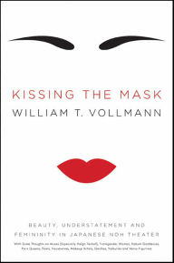 Title: Kissing the Mask: Beauty, Understatement and Femininity in Japanese Noh Theater, Author: William T. Vollmann
