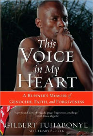 Title: This Voice in My Heart: A Runner's Memoir of Genocide, Faith, and Forgiveness, Author: Gilbert Tuhabonye