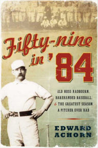 Title: Fifty-nine in '84: Old Hoss Radbourn, Barehanded Baseball, and the Greatest Season a Pitcher Ever Had, Author: Edward Achorn