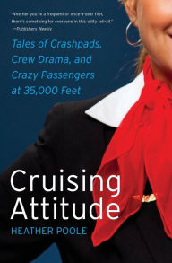 Title: Cruising Attitude: Tales of Crashpads, Crew Drama, and Crazy Passengers at 35,000 Feet, Author: Heather Poole