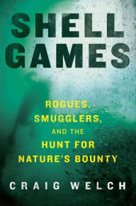 Title: Shell Games: Rogues, Smugglers, and the Hunt for Nature's Bounty, Author: Craig Welch